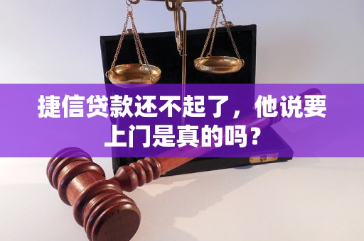 捷信贷款还不起了，他说要上门是真的吗？