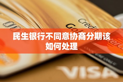 民生银行不同意协商分期该如何处理
