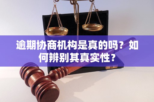 逾期协商机构是真的吗？如何辨别其真实性？