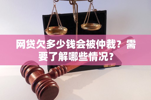 网贷欠多少钱会被仲裁？需要了解哪些情况？