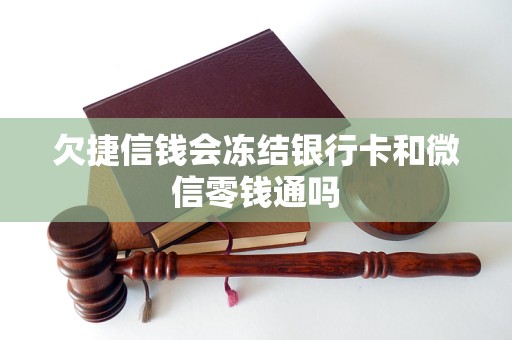 欠捷信钱会冻结银行卡和微信零钱通吗