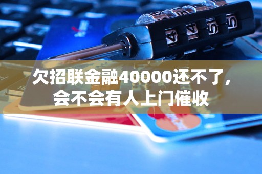欠招联金融40000还不了,会不会有人上门催收