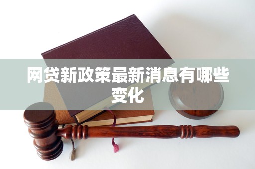 网贷新政策最新消息有哪些变化