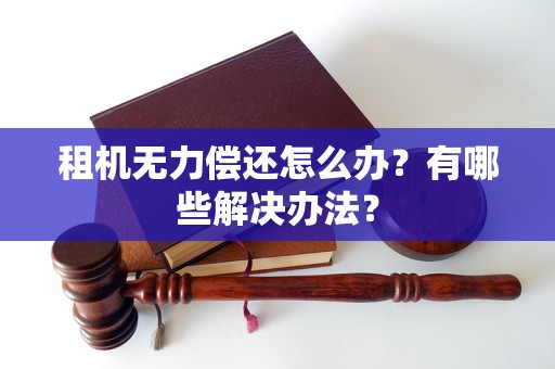 租机无力偿还怎么办？有哪些解决办法？
