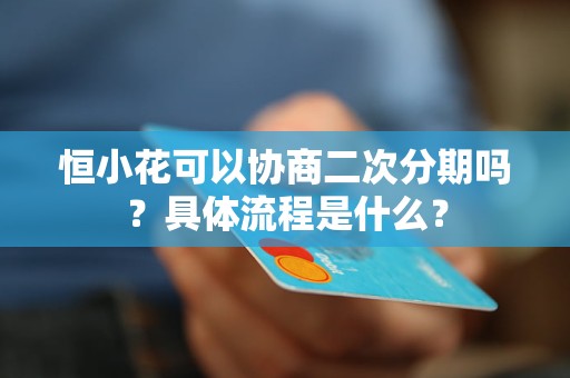 恒小花可以协商二次分期吗？具体流程是什么？