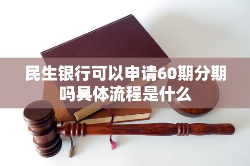 民生银行可以申请60期分期吗具体流程是什么