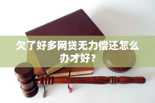 欠了好多网贷无力偿还怎么办才好？
