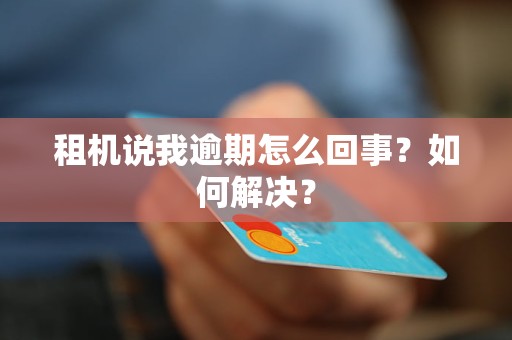 租机说我逾期怎么回事？如何解决？
