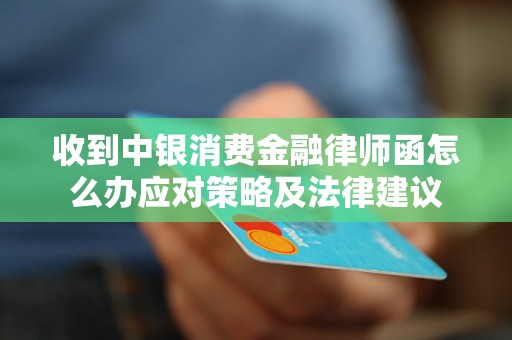 收到中银消费金融律师函怎么办应对策略及法律建议