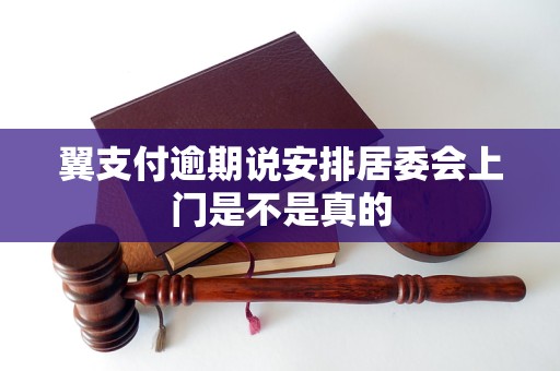 翼支付逾期说安排居委会上门是不是真的