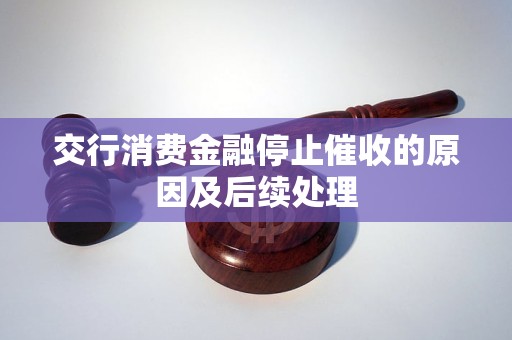 交行消费金融停止催收的原因及后续处理