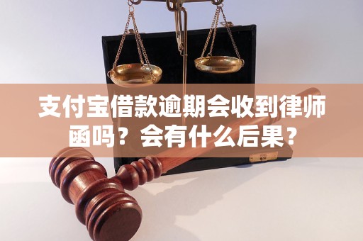 支付宝借款逾期会收到律师函吗？会有什么后果？
