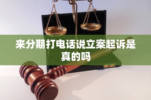 来分期打电话说立案起诉是真的吗