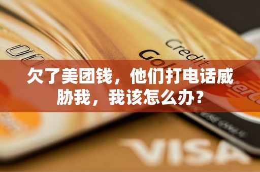 欠了美团钱，他们打电话威胁我，我该怎么办？