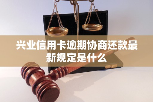 兴业信用卡逾期协商还款最新规定是什么