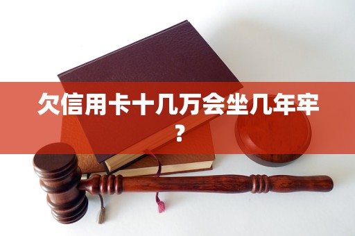 欠信用卡十几万会坐几年牢？