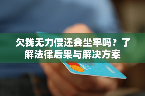 欠钱无力偿还会坐牢吗？了解法律后果与解决方案