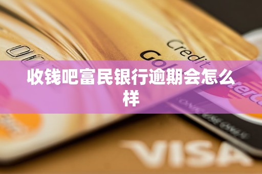收钱吧富民银行逾期会怎么样
