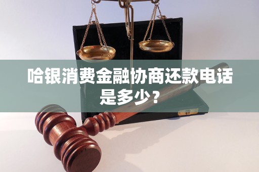 哈银消费金融协商还款电话是多少？