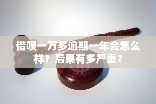 借呗一万多逾期一年会怎么样？后果有多严重？