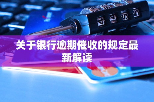 关于银行逾期催收的规定最新解读