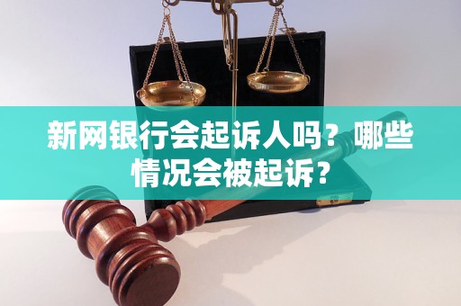 新网银行会起诉人吗？哪些情况会被起诉？