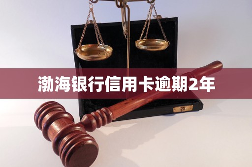 渤海银行信用卡逾期2年