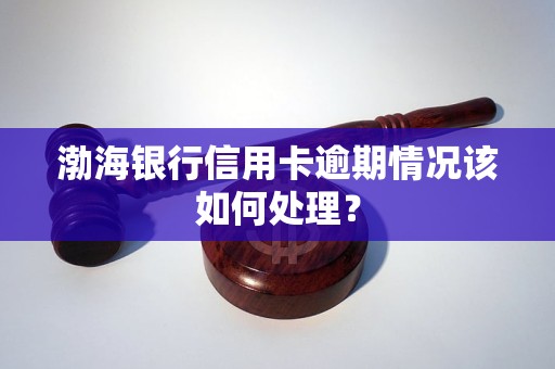 渤海银行信用卡逾期情况该如何处理？