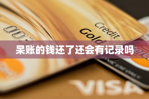 呆账的钱还了还会有记录吗