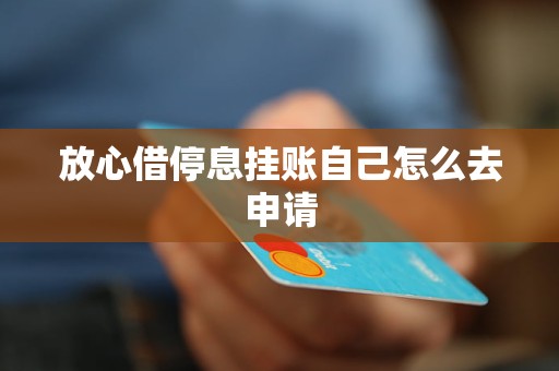 放心借停息挂账自己怎么去申请