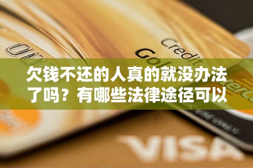 欠钱不还的人真的就没办法了吗？有哪些法律途径可以追讨债务？