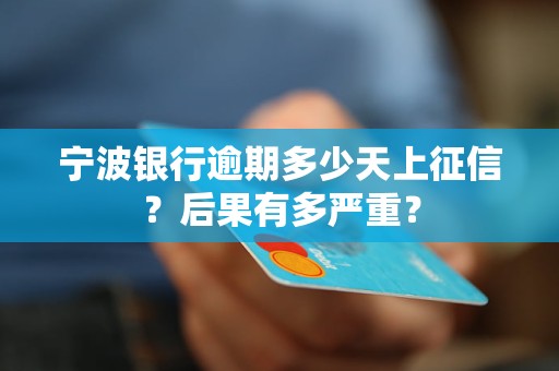 宁波银行逾期多少天上征信？后果有多严重？