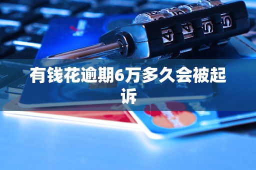 有钱花逾期6万多久会被起诉
