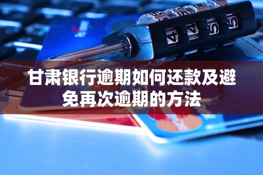 甘肃银行逾期如何还款及避免再次逾期的方法
