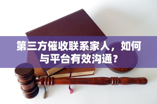 第三方催收联系家人，如何与平台有效沟通？