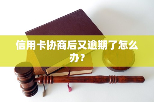 信用卡协商后又逾期了怎么办？