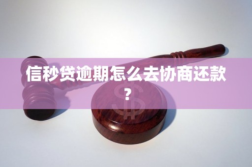 信秒贷逾期怎么去协商还款？