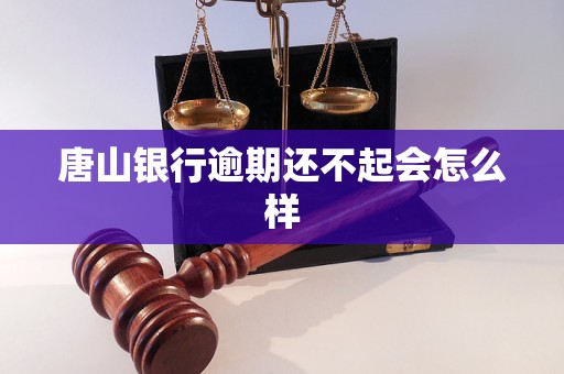 唐山银行逾期还不起会怎么样