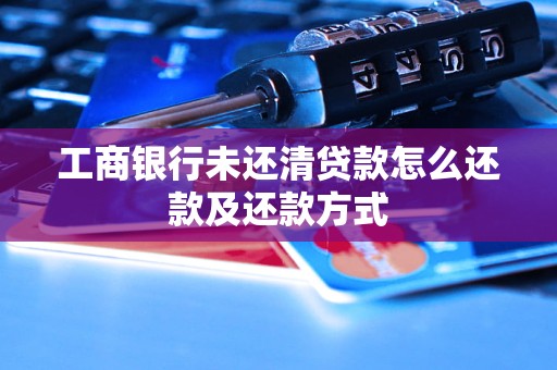 工商银行未还清贷款怎么还款及还款方式