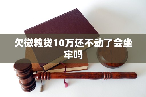 欠微粒贷10万还不动了会坐牢吗
