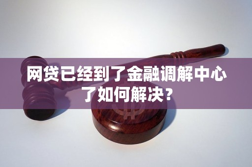 网贷已经到了金融调解中心了如何解决？