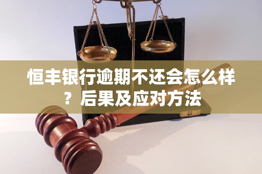 恒丰银行逾期不还会怎么样？后果及应对方法