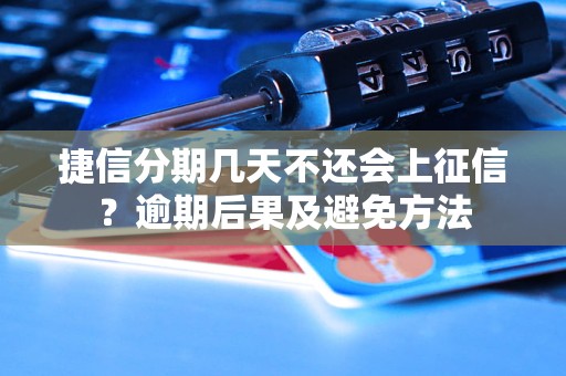 捷信分期几天不还会上征信？逾期后果及避免方法