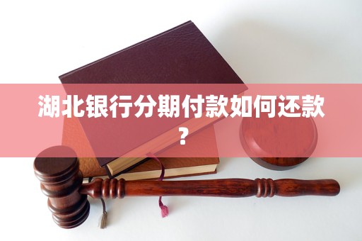 湖北银行分期付款如何还款？