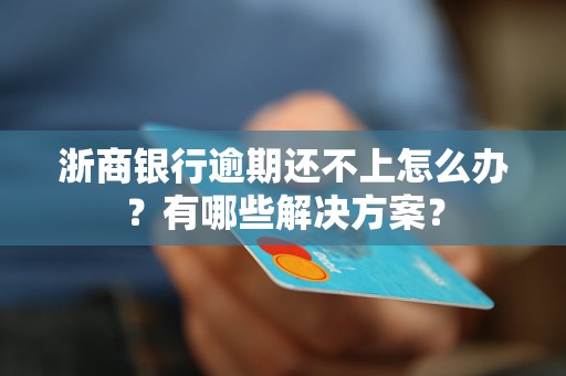 浙商银行逾期还不上怎么办？有哪些解决方案？