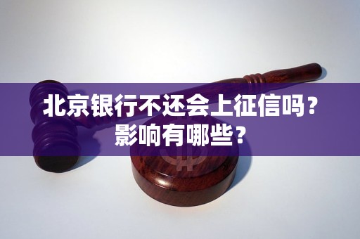 北京银行不还会上征信吗？影响有哪些？