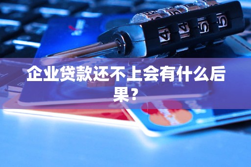 企业贷款还不上会有什么后果？