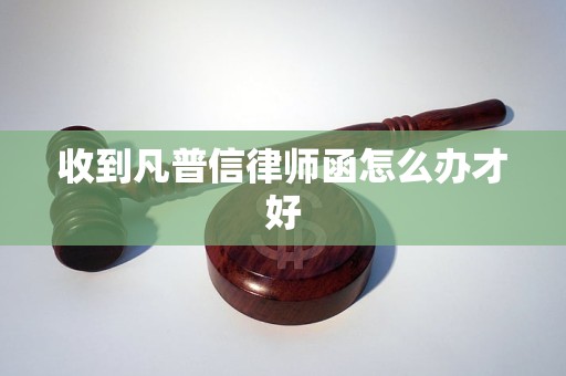 收到凡普信律师函怎么办才好