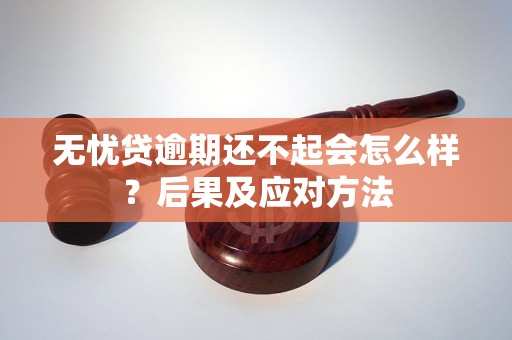 无忧贷逾期还不起会怎么样？后果及应对方法