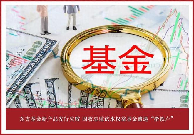 东方基金新产品发行失败 固收总监试水权益基金遭遇“滑铁卢”